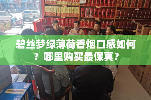 碧丝梦绿薄荷香烟口感如何？哪里购买最保真？